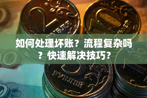 武汉如何处理坏账？流程复杂吗？快速解决技巧？