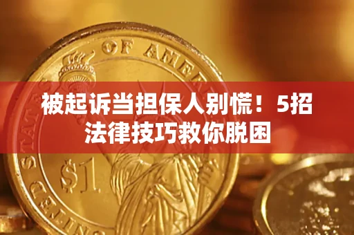 武汉被起诉当担保人别慌！5招法律技巧救你脱困