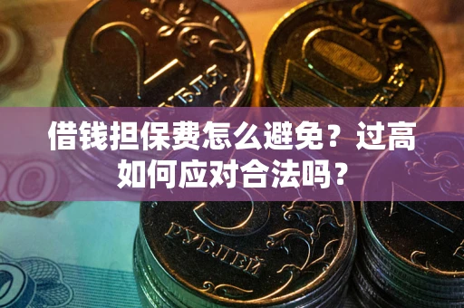 武汉借钱担保费怎么避免？过高如何应对合法吗？