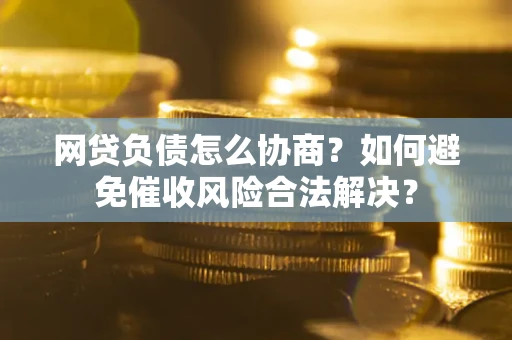武汉网贷负债怎么协商？如何避免催收风险合法解决？