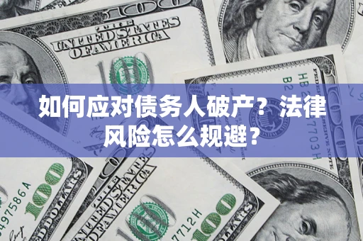 武汉如何应对债务人破产？法律风险怎么规避？