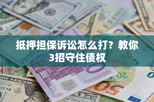 武汉抵押担保诉讼怎么打？教你3招守住债权