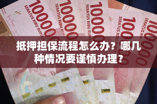 武汉抵押担保流程怎么办？哪几种情况要谨慎办理？