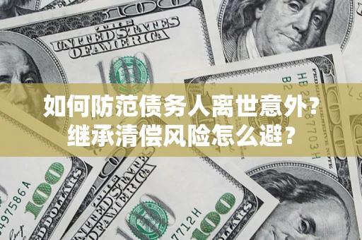武汉如何防范债务人离世意外？继承清偿风险怎么避？