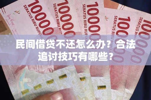武汉民间借贷不还怎么办？合法追讨技巧有哪些？