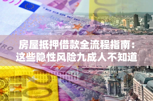 武汉房屋抵押借款全流程指南：这些隐性风险九成人不知道