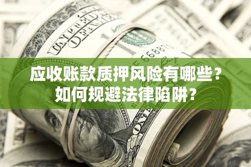 武汉应收账款质押风险有哪些？如何规避法律陷阱？