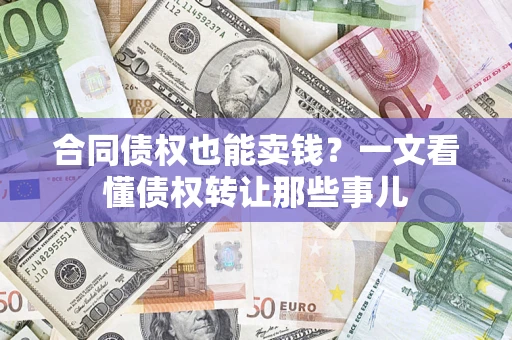 武汉合同债权也能卖钱？一文看懂债权转让那些事儿