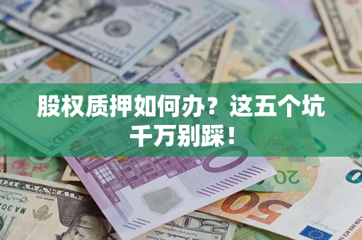 武汉股权质押如何办？这五个坑千万别踩！