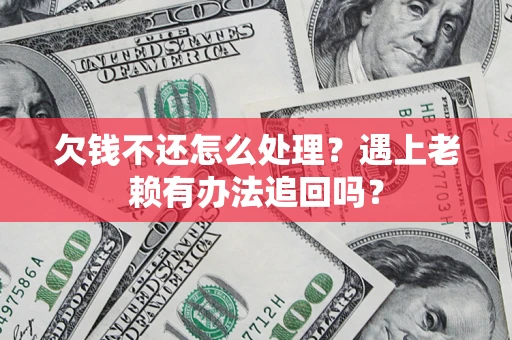 武汉欠钱不还怎么处理？遇上老赖有办法追回吗？