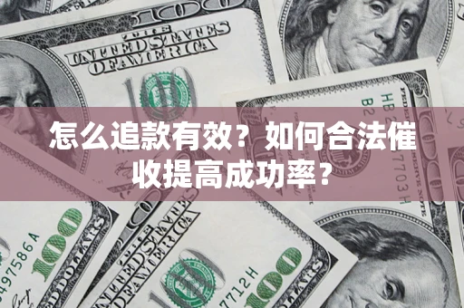 武汉怎么追款有效？如何合法催收提高成功率？