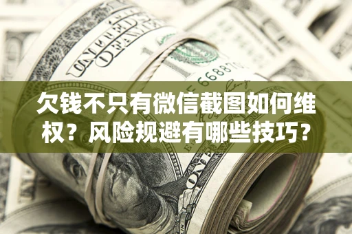 武汉欠钱不只有微信截图如何维权？风险规避有哪些技巧？