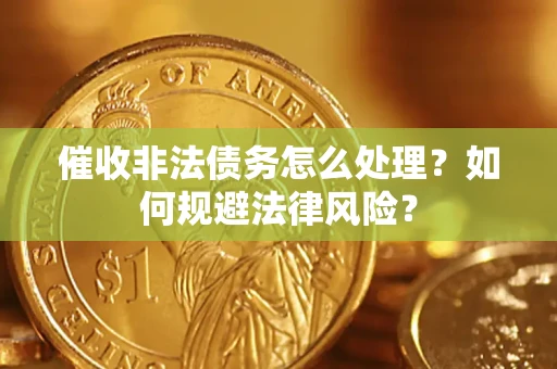 武汉催收非法债务怎么处理？如何规避法律风险？