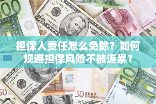 武汉担保人责任怎么免除？如何规避担保风险不被连累？