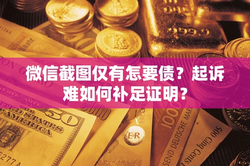 武汉微信截图仅有怎要债？起诉难如何补足证明？