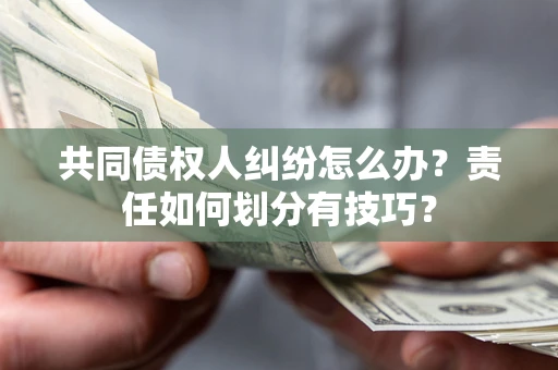 武汉共同债权人纠纷怎么办？责任如何划分有技巧？