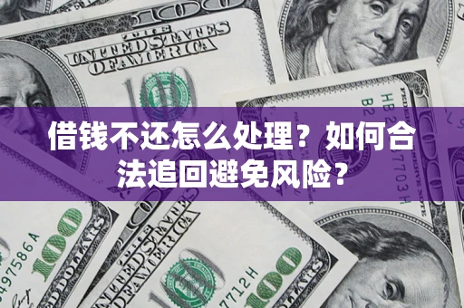 武汉借钱不还怎么处理？如何合法追回避免风险？
