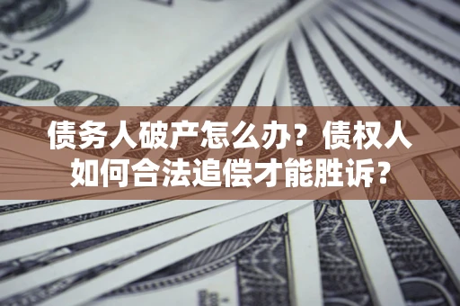 武汉债务人破产怎么办？债权人如何合法追偿才能胜诉？