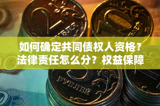 武汉如何确定共同债权人资格？法律责任怎么分？权益保障技巧揭秘！