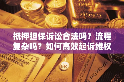 武汉抵押担保诉讼合法吗？流程复杂吗？如何高效起诉维权？