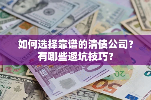 武汉如何选择靠谱的清债公司？有哪些避坑技巧？
