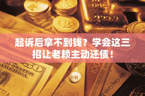 武汉起诉后拿不到钱？学会这三招让老赖主动还债！