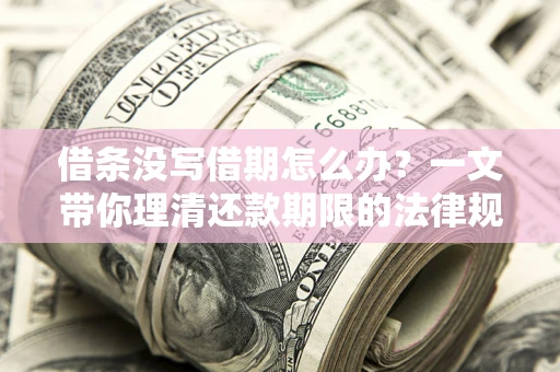 武汉借条没写借期怎么办？一文带你理清还款期限的法律规则