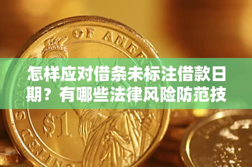 武汉怎样应对借条未标注借款日期？有哪些法律风险防范技巧？