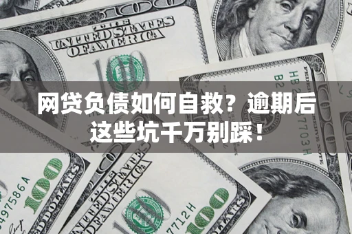 武汉网贷负债如何自救？逾期后这些坑千万别踩！