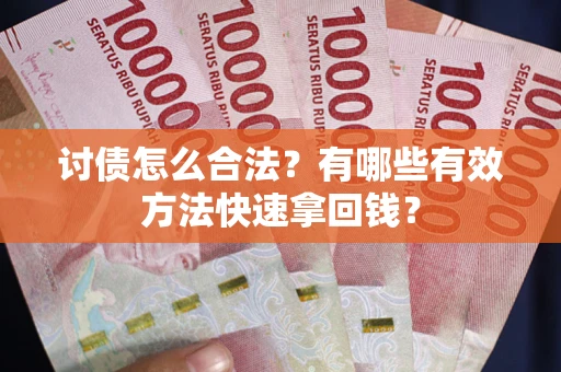 武汉讨债怎么合法？有哪些有效方法快速拿回钱？