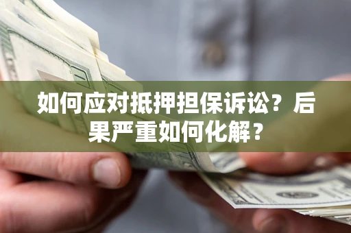 武汉如何应对抵押担保诉讼？后果严重如何化解？