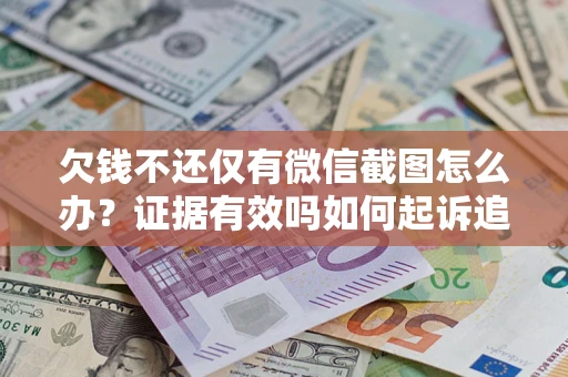 武汉欠钱不还仅有微信截图怎么办？证据有效吗如何起诉追回欠款？