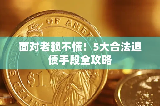 武汉面对老赖不慌！5大合法追债手段全攻略