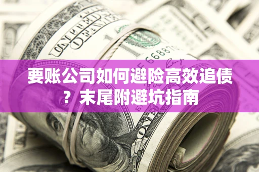 武汉要账公司如何避险高效追债？末尾附避坑指南