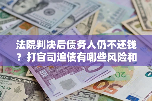 武汉法院判决后债务人仍不还钱？打官司追债有哪些风险和技巧？