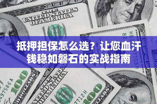武汉抵押担保怎么选？让您血汗钱稳如磐石的实战指南