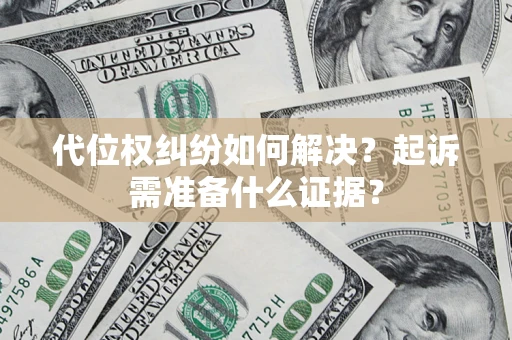 武汉代位权纠纷如何解决？起诉需准备什么证据？