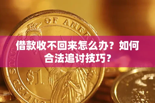 武汉借款收不回来怎么办？如何合法追讨技巧？