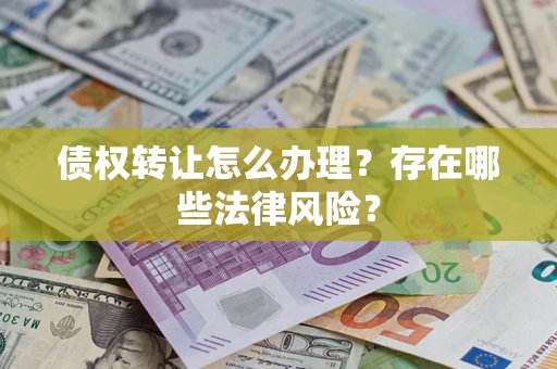 武汉债权转让怎么办理？存在哪些法律风险？