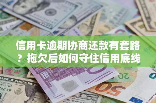 武汉信用卡逾期协商还款有套路？拖欠后如何守住信用底线？
