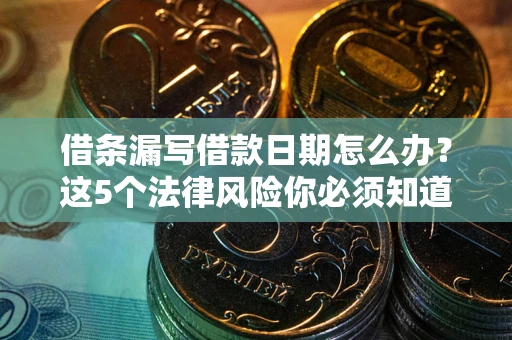武汉借条漏写借款日期怎么办？这5个法律风险你必须知道
