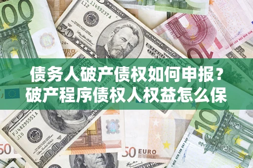武汉债务人破产债权如何申报？破产程序债权人权益怎么保障？