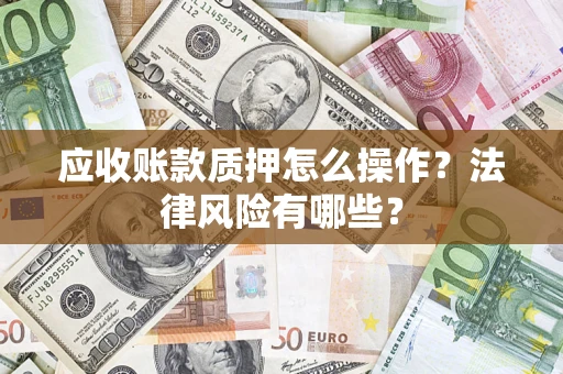 武汉应收账款质押怎么操作？法律风险有哪些？