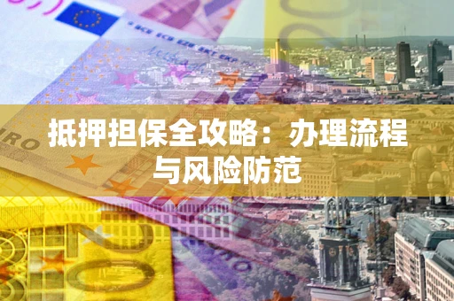 武汉抵押担保全攻略：办理流程与风险防范