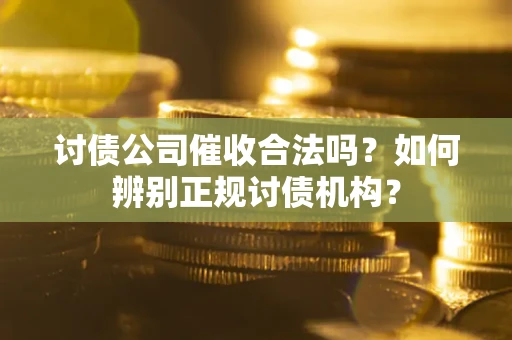 武汉讨债公司催收合法吗？如何辨别正规讨债机构？