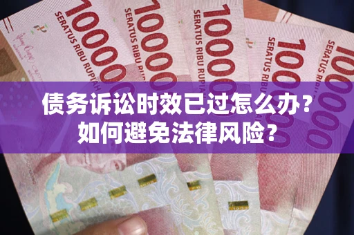 武汉债务诉讼时效已过怎么办？如何避免法律风险？