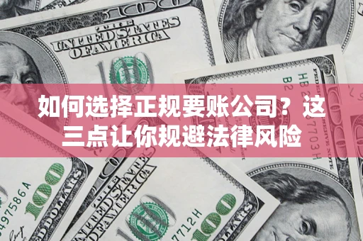 武汉如何选择正规要账公司？这三点让你规避法律风险