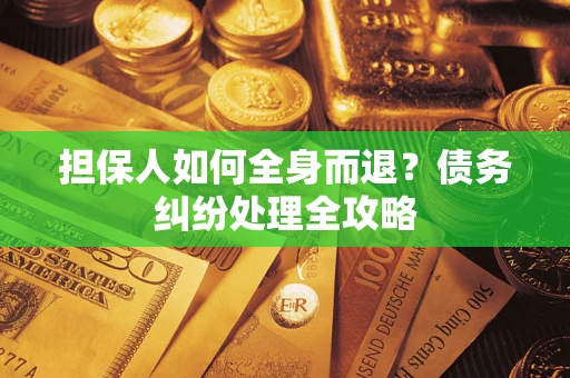 武汉担保人如何全身而退？债务纠纷处理全攻略