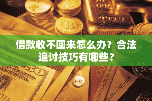 武汉借款收不回来怎么办？合法追讨技巧有哪些？