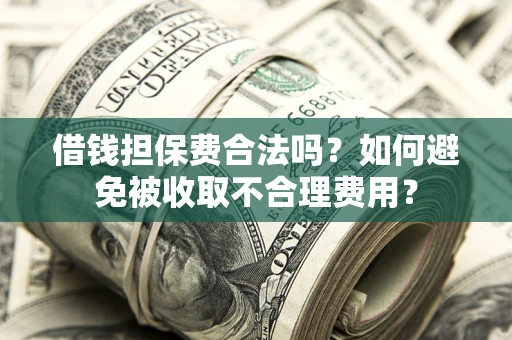 武汉借钱担保费合法吗？如何避免被收取不合理费用？